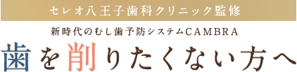 セレオ八王子歯科クリニック監修 新時代のむし歯予防システムCAMBRA 歯を削りたくない方へ